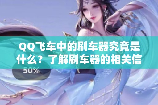 QQ飞车中的刷车器究竟是什么？了解刷车器的相关信息与使用方法