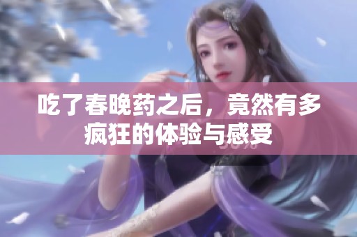 吃了春晚药之后，竟然有多疯狂的体验与感受