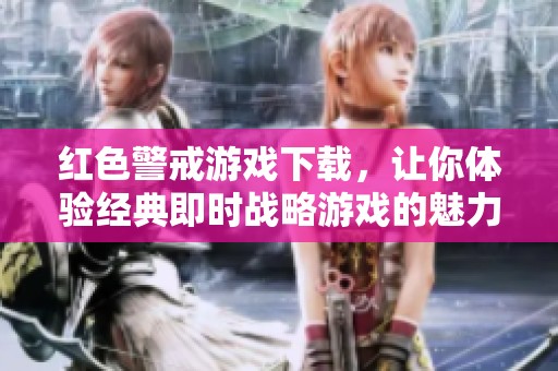 红色警戒游戏下载，让你体验经典即时战略游戏的魅力与乐趣