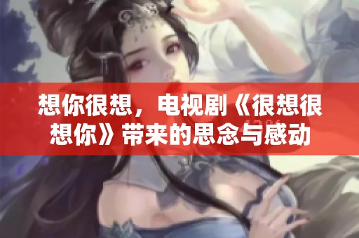 想你很想，电视剧《很想很想你》带来的思念与感动