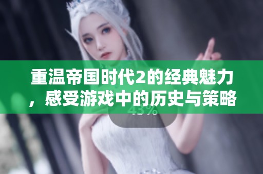 重温帝国时代2的经典魅力，感受游戏中的历史与策略之美