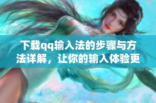 下载qq输入法的步骤与方法详解，让你的输入体验更流畅