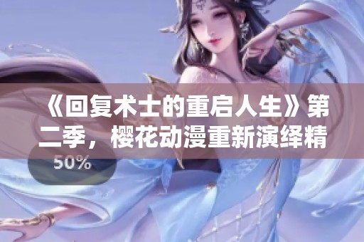 《回复术士的重启人生》第二季，樱花动漫重新演绎精彩故事！