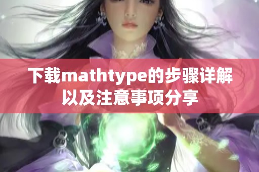 下载mathtype的步骤详解以及注意事项分享