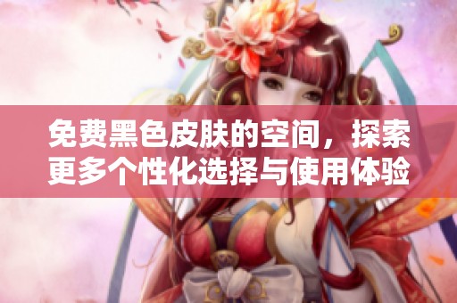 免费黑色皮肤的空间，探索更多个性化选择与使用体验