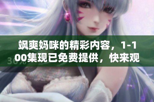 飒爽妈咪的精彩内容，1-100集现已免费提供，快来观看吧！