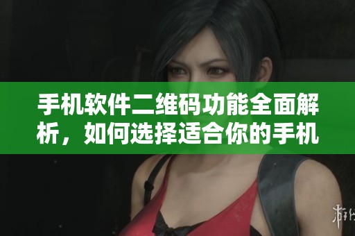 手机软件二维码功能全面解析，如何选择适合你的手机二维码软件？