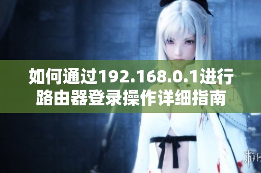 如何通过192.168.0.1进行路由器登录操作详细指南