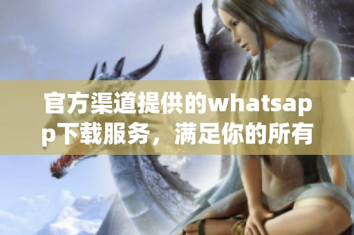 官方渠道提供的whatsapp下载服务，满足你的所有通讯需求