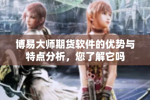 博易大师期货软件的优势与特点分析，您了解它吗