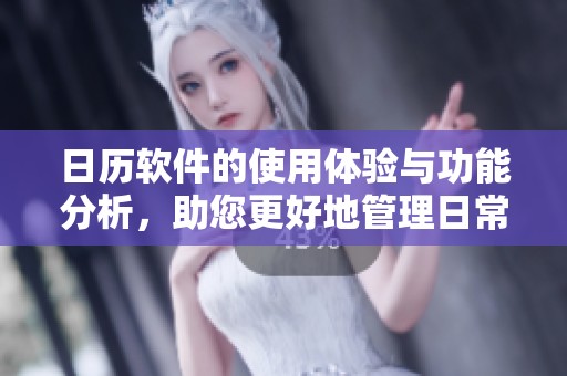 日历软件的使用体验与功能分析，助您更好地管理日常安排和计划