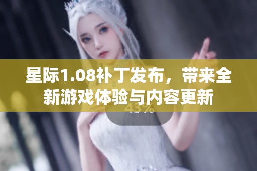星际1.08补丁发布，带来全新游戏体验与内容更新