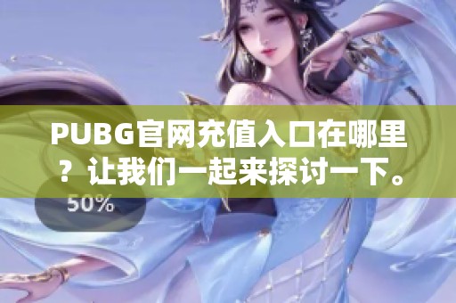 PUBG官网充值入口在哪里？让我们一起来探讨一下。