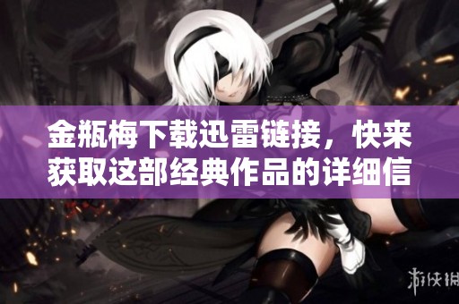 金瓶梅下载迅雷链接，快来获取这部经典作品的详细信息