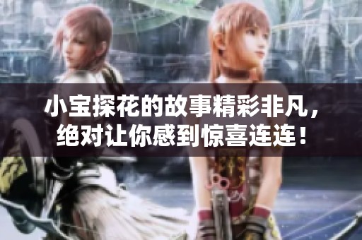 小宝探花的故事精彩非凡，绝对让你感到惊喜连连！