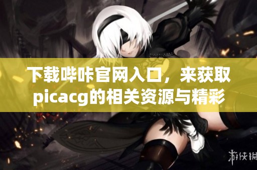下载哔咔官网入口，来获取picacg的相关资源与精彩内容