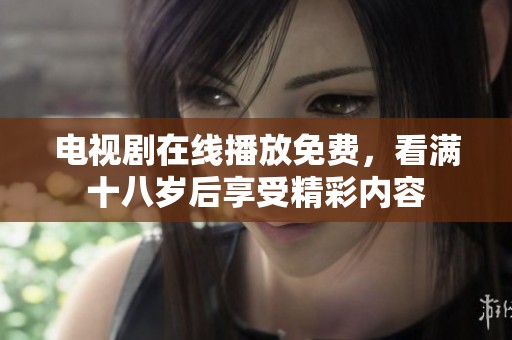 电视剧在线播放免费，看满十八岁后享受精彩内容