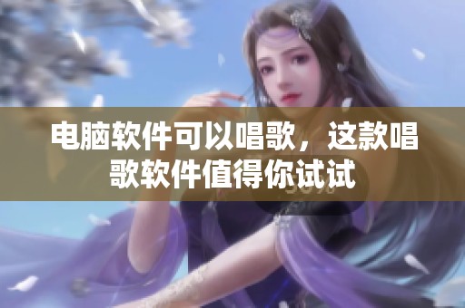 电脑软件可以唱歌，这款唱歌软件值得你试试