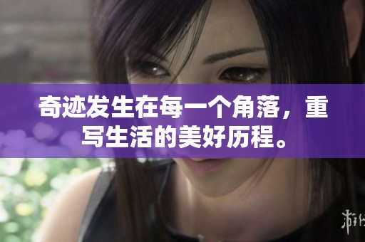 奇迹发生在每一个角落，重写生活的美好历程。