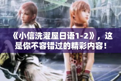 《小信洗濯屋日语1-2》，这是你不容错过的精彩内容！