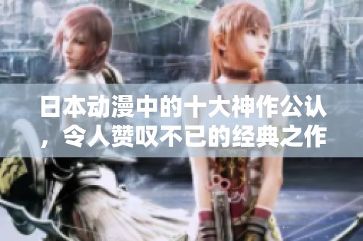 日本动漫中的十大神作公认，令人赞叹不已的经典之作有哪些呢