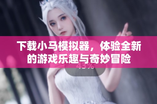 下载小马模拟器，体验全新的游戏乐趣与奇妙冒险