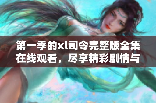 第一季的xl司令完整版全集在线观看，尽享精彩剧情与刺激对决！