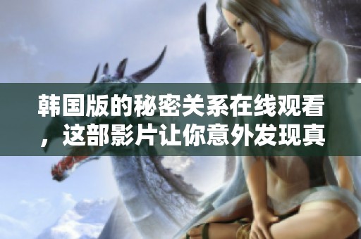 韩国版的秘密关系在线观看，这部影片让你意外发现真相与情感交织的故事