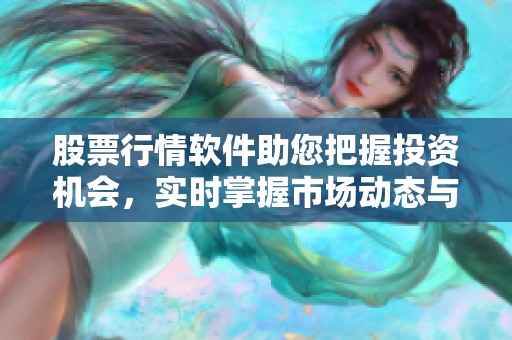 股票行情软件助您把握投资机会，实时掌握市场动态与走势分析