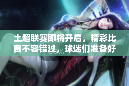 土超联赛即将开启，精彩比赛不容错过，球迷们准备好了吗