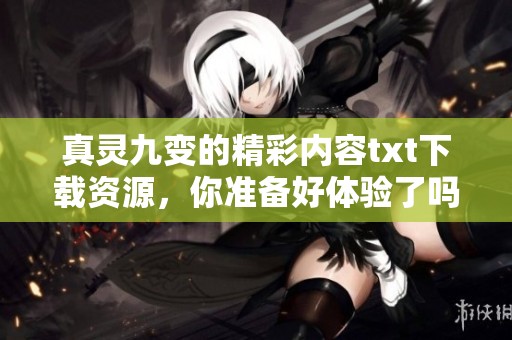 真灵九变的精彩内容txt下载资源，你准备好体验了吗