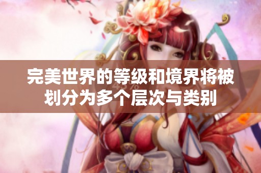 完美世界的等级和境界将被划分为多个层次与类别