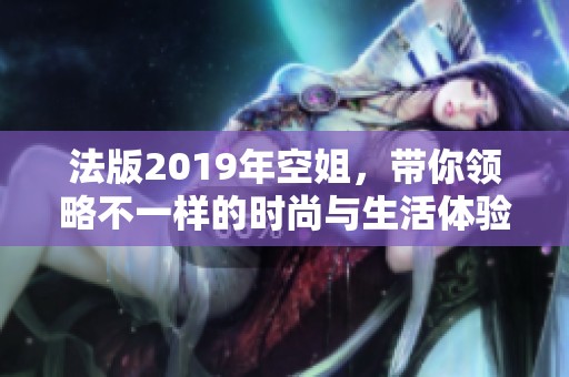 法版2019年空姐，带你领略不一样的时尚与生活体验