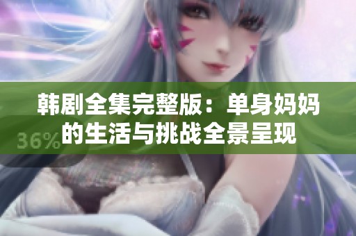 韩剧全集完整版：单身妈妈的生活与挑战全景呈现