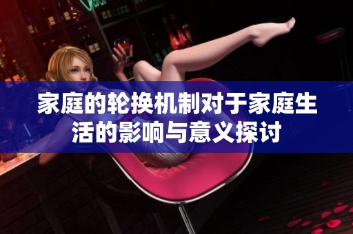 家庭的轮换机制对于家庭生活的影响与意义探讨