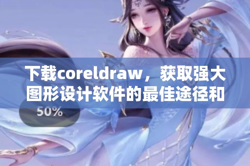 下载coreldraw，获取强大图形设计软件的最佳途径和技巧分享