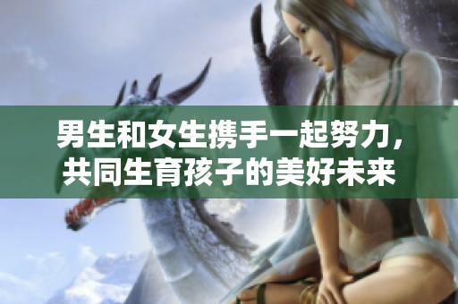 男生和女生携手一起努力，共同生育孩子的美好未来