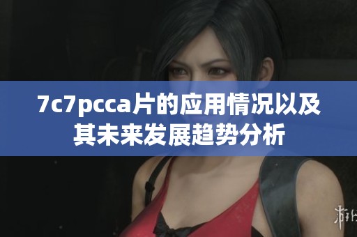 7c7pcc**的应用情况以及其未来发展趋势分析