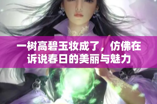 一树高碧玉妆成了，仿佛在诉说春日的美丽与魅力