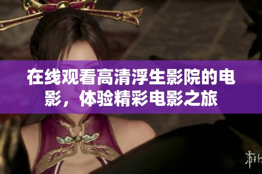 在线观看高清浮生影院的电影，体验精彩电影之旅