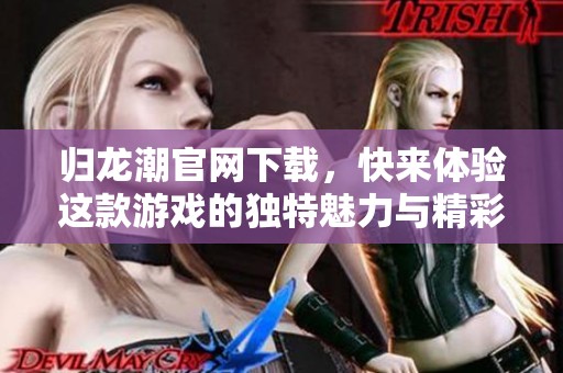 归龙潮官网下载，快来体验这款游戏的独特魅力与精彩内容！