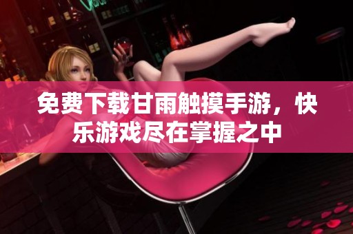 免费下载甘雨触摸手游，快乐游戏尽在掌握之中