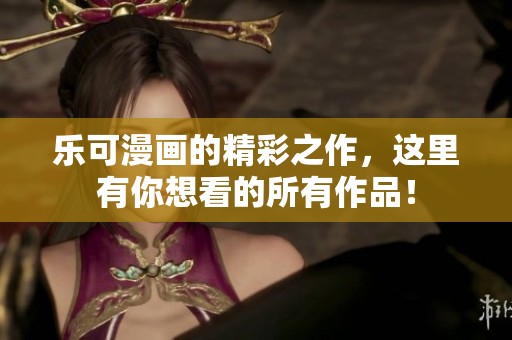 乐可漫画的精彩之作，这里有你想看的所有作品！