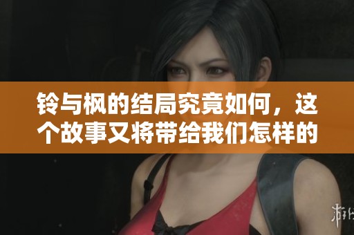 铃与枫的结局究竟如何，这个故事又将带给我们怎样的启示呢