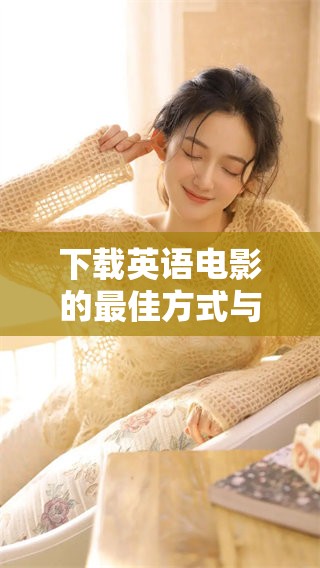下载英语电影的最佳方式与推荐，轻松畅享精彩影视作品