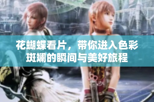 花蝴蝶看片，带你进入色彩斑斓的瞬间与美好旅程