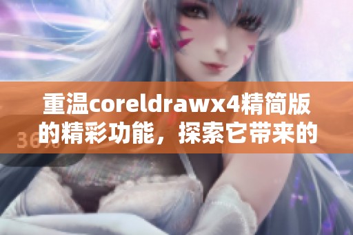 重温coreldrawx4精简版的精彩功能，探索它带来的设计新体验。