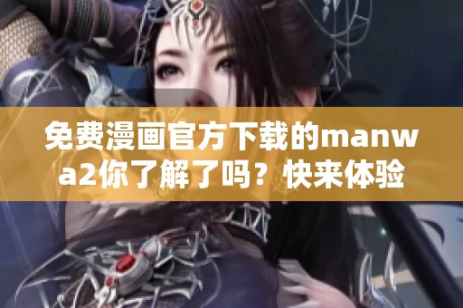 免费漫画官方下载的manwa2你了解了吗？快来体验全新漫画世界吧！