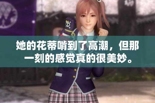 她的花蒂啃到了高潮，但那一刻的感觉真的很美妙。