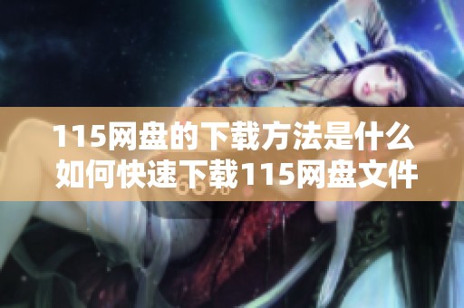 115网盘的下载方法是什么 如何快速下载115网盘文件呢